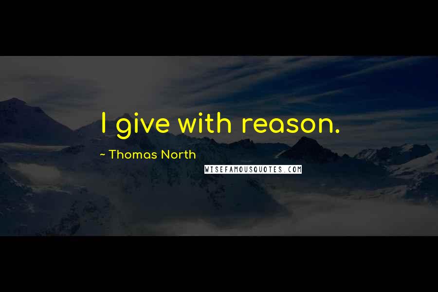 Thomas North Quotes: I give with reason.