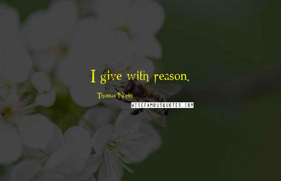 Thomas North Quotes: I give with reason.