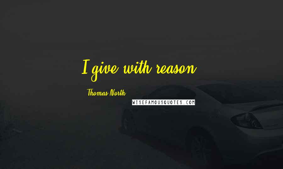 Thomas North Quotes: I give with reason.