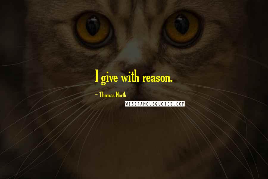 Thomas North Quotes: I give with reason.