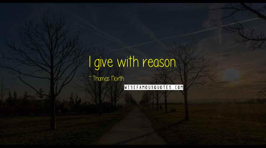 Thomas North Quotes: I give with reason.