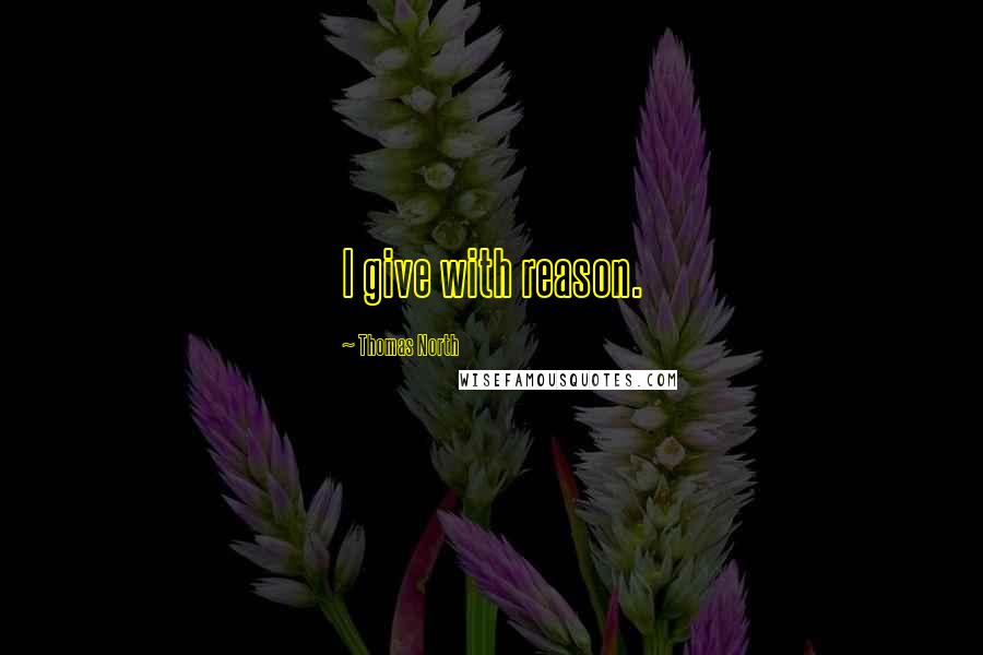 Thomas North Quotes: I give with reason.