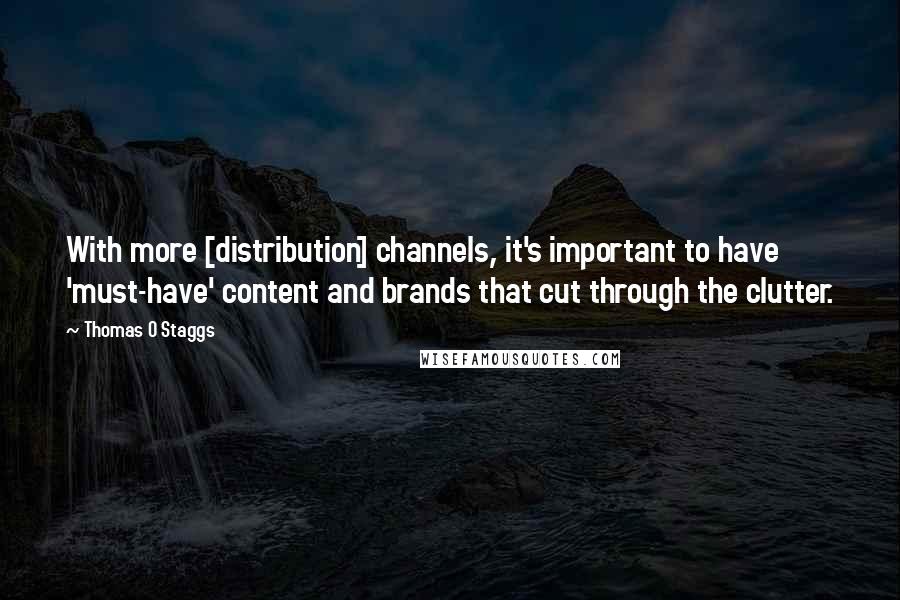 Thomas O Staggs Quotes: With more [distribution] channels, it's important to have 'must-have' content and brands that cut through the clutter.