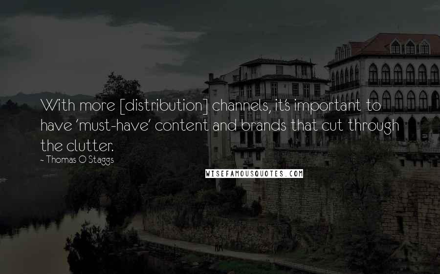 Thomas O Staggs Quotes: With more [distribution] channels, it's important to have 'must-have' content and brands that cut through the clutter.