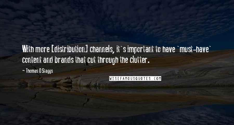 Thomas O Staggs Quotes: With more [distribution] channels, it's important to have 'must-have' content and brands that cut through the clutter.