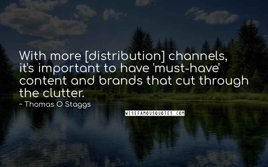 Thomas O Staggs Quotes: With more [distribution] channels, it's important to have 'must-have' content and brands that cut through the clutter.