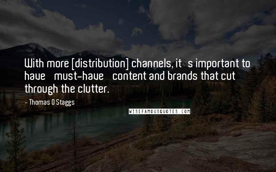 Thomas O Staggs Quotes: With more [distribution] channels, it's important to have 'must-have' content and brands that cut through the clutter.