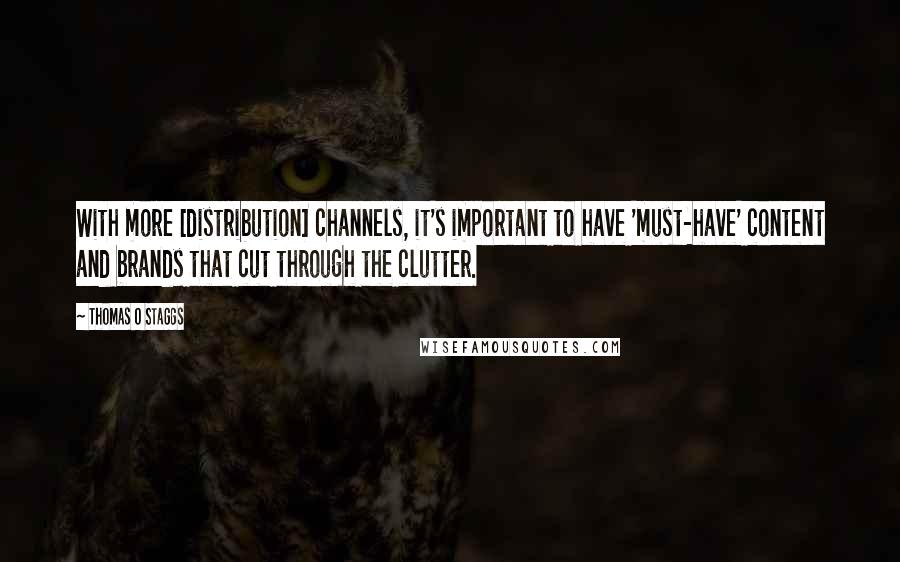 Thomas O Staggs Quotes: With more [distribution] channels, it's important to have 'must-have' content and brands that cut through the clutter.