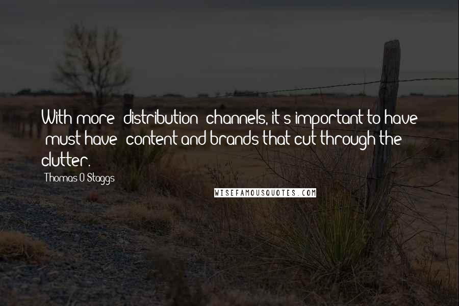 Thomas O Staggs Quotes: With more [distribution] channels, it's important to have 'must-have' content and brands that cut through the clutter.