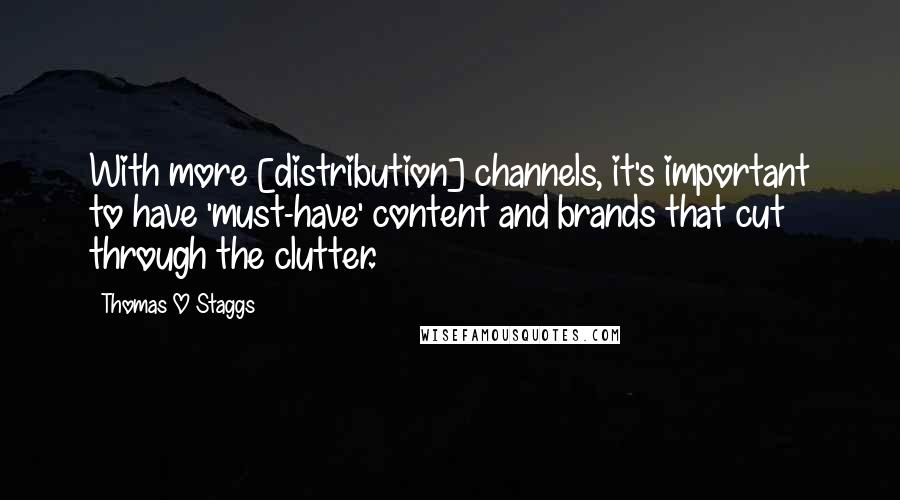 Thomas O Staggs Quotes: With more [distribution] channels, it's important to have 'must-have' content and brands that cut through the clutter.