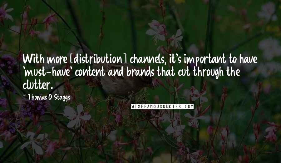 Thomas O Staggs Quotes: With more [distribution] channels, it's important to have 'must-have' content and brands that cut through the clutter.