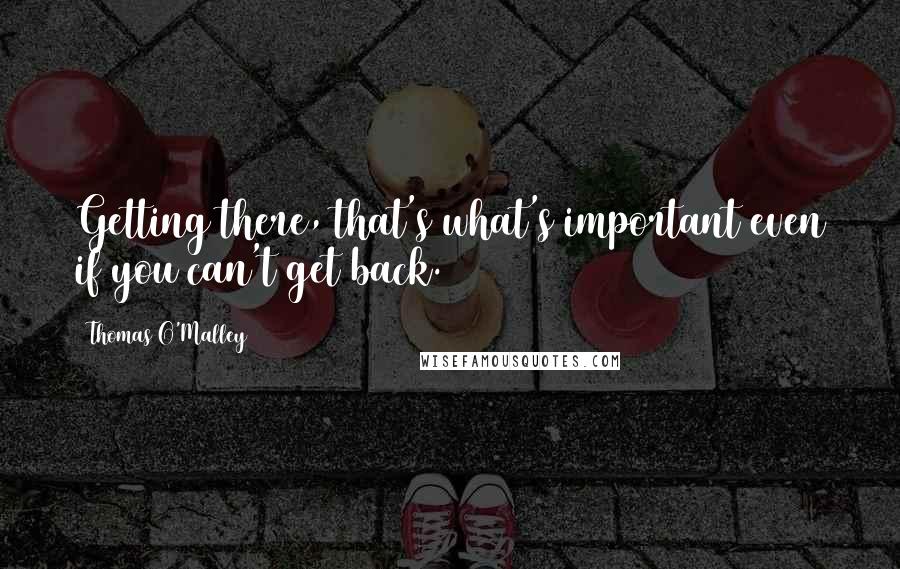 Thomas O'Malley Quotes: Getting there, that's what's important even if you can't get back.