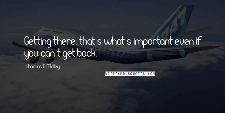 Thomas O'Malley Quotes: Getting there, that's what's important even if you can't get back.