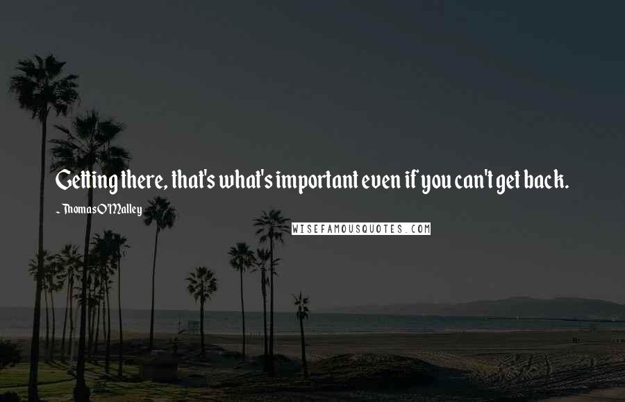 Thomas O'Malley Quotes: Getting there, that's what's important even if you can't get back.