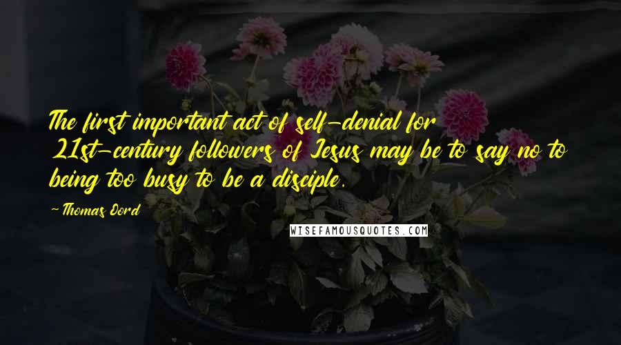 Thomas Oord Quotes: The first important act of self-denial for 21st-century followers of Jesus may be to say no to being too busy to be a disciple.