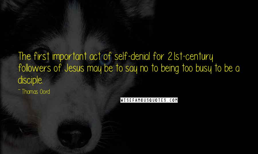 Thomas Oord Quotes: The first important act of self-denial for 21st-century followers of Jesus may be to say no to being too busy to be a disciple.