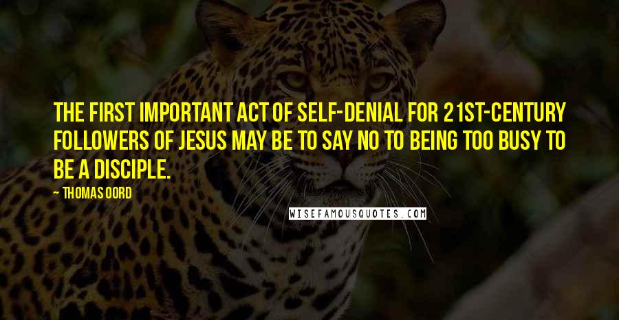 Thomas Oord Quotes: The first important act of self-denial for 21st-century followers of Jesus may be to say no to being too busy to be a disciple.