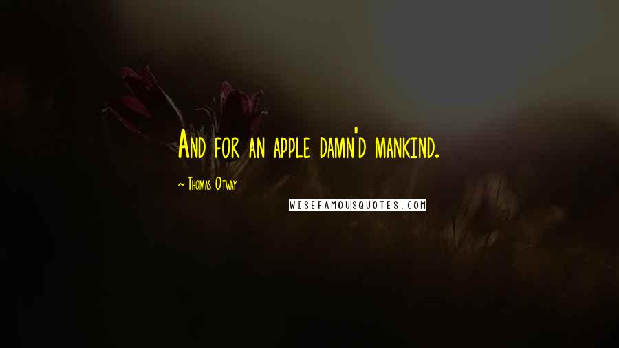 Thomas Otway Quotes: And for an apple damn'd mankind.