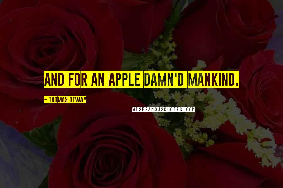 Thomas Otway Quotes: And for an apple damn'd mankind.