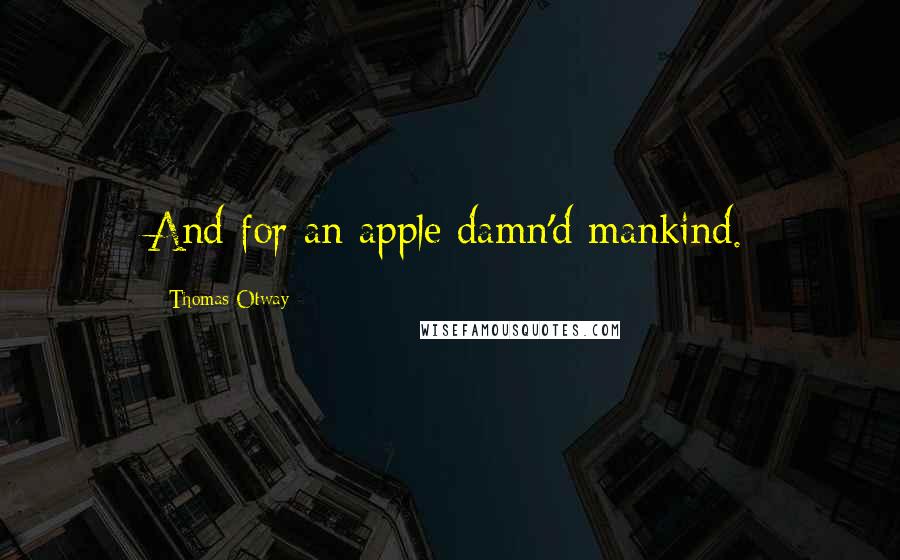 Thomas Otway Quotes: And for an apple damn'd mankind.