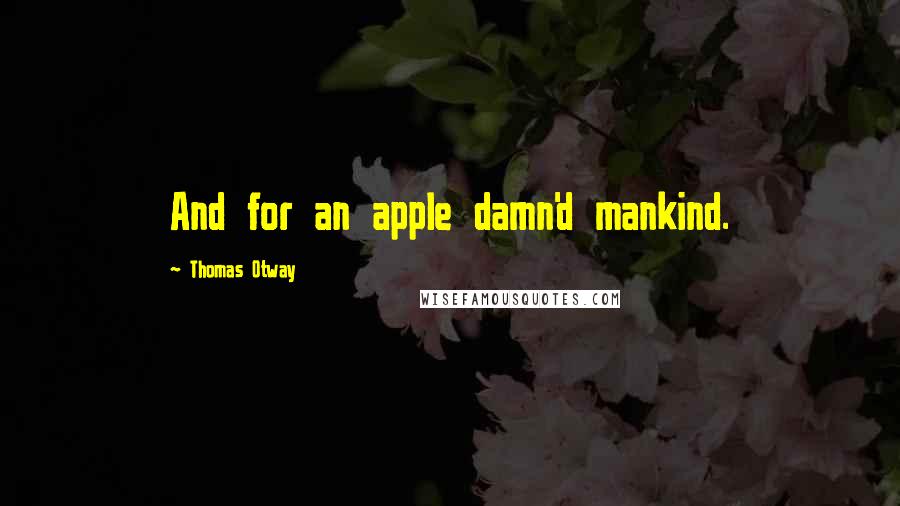 Thomas Otway Quotes: And for an apple damn'd mankind.