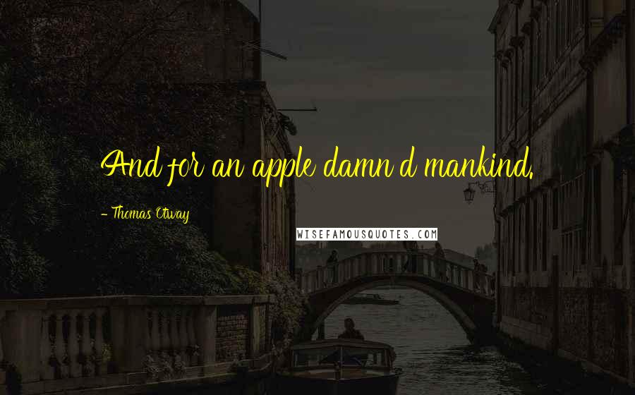 Thomas Otway Quotes: And for an apple damn'd mankind.