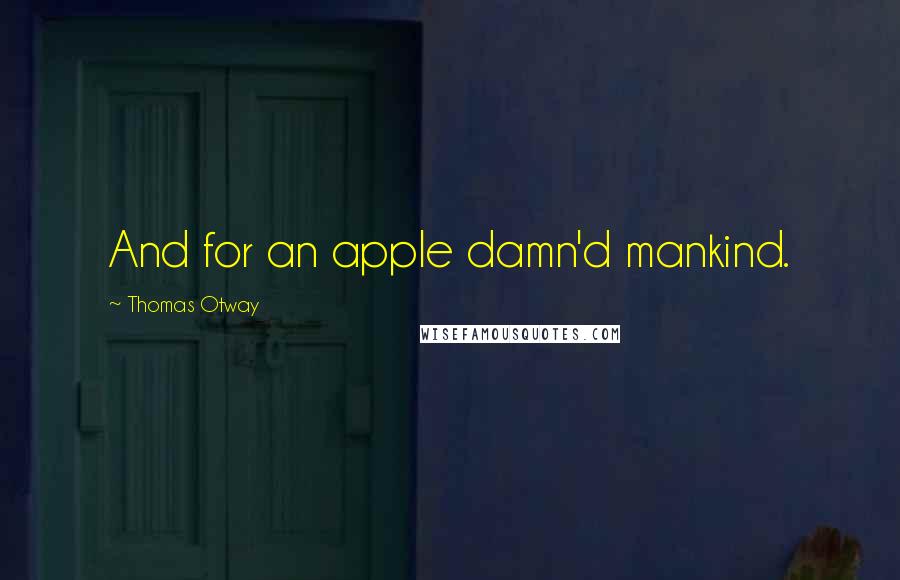 Thomas Otway Quotes: And for an apple damn'd mankind.