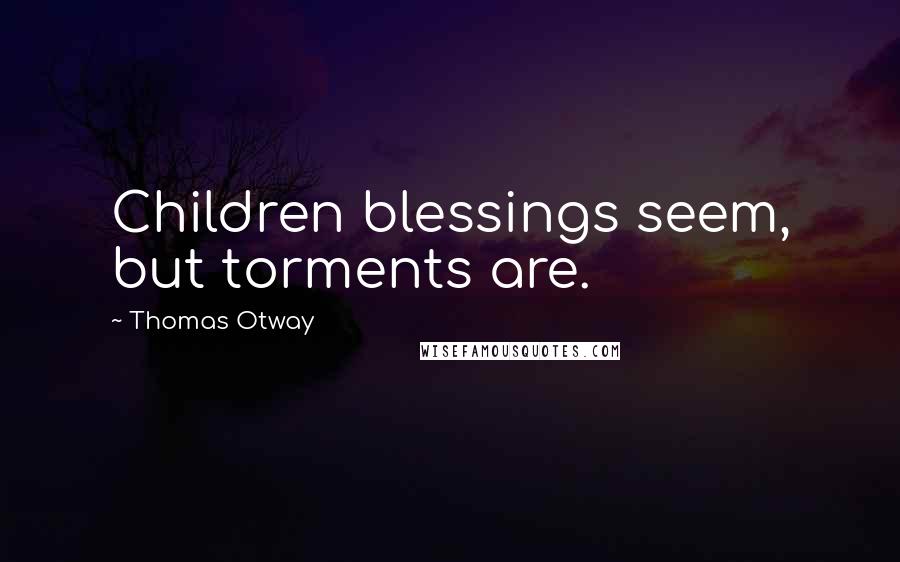 Thomas Otway Quotes: Children blessings seem, but torments are.