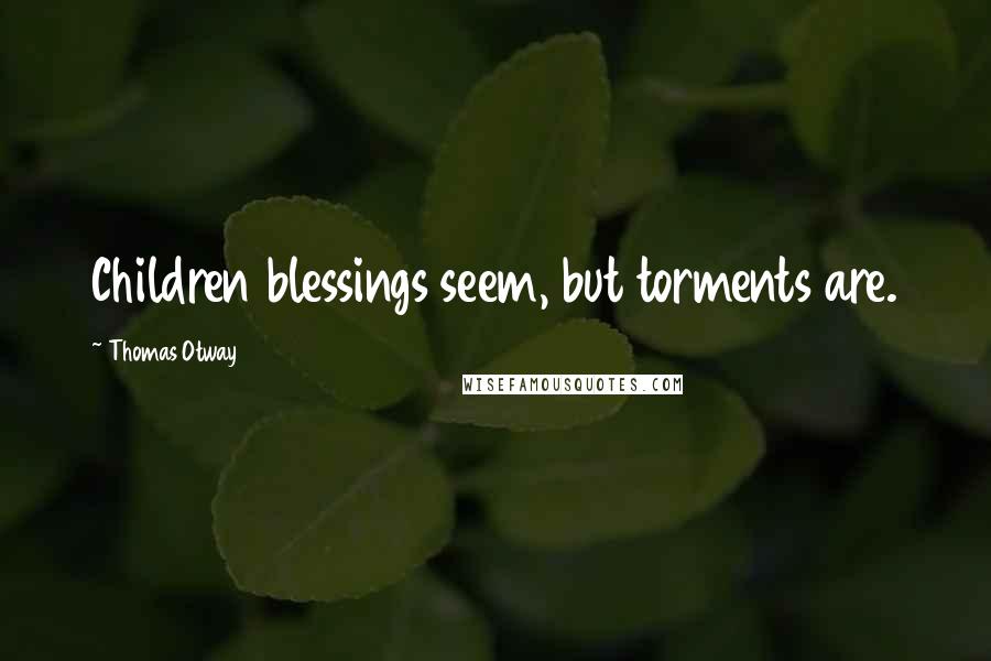Thomas Otway Quotes: Children blessings seem, but torments are.