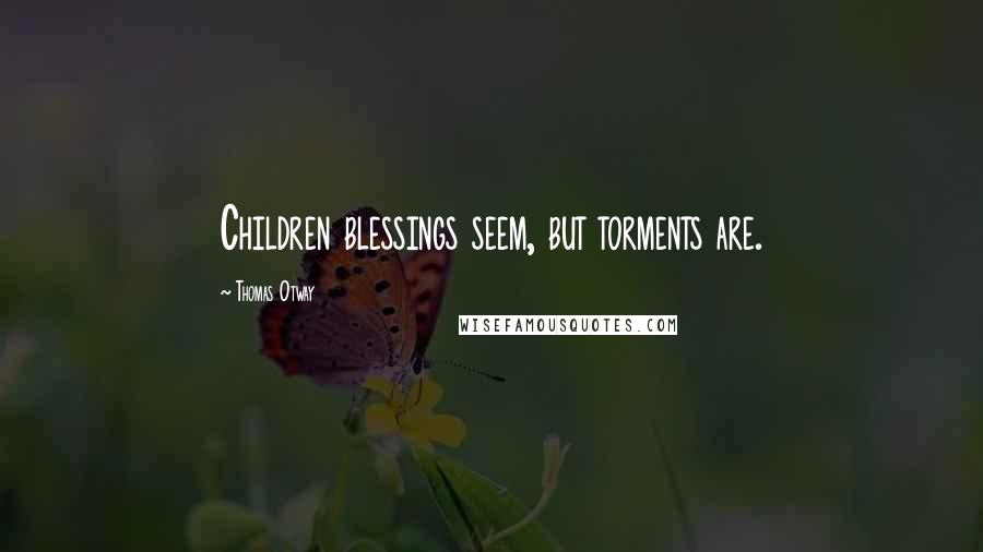 Thomas Otway Quotes: Children blessings seem, but torments are.