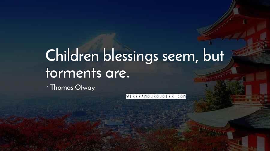 Thomas Otway Quotes: Children blessings seem, but torments are.