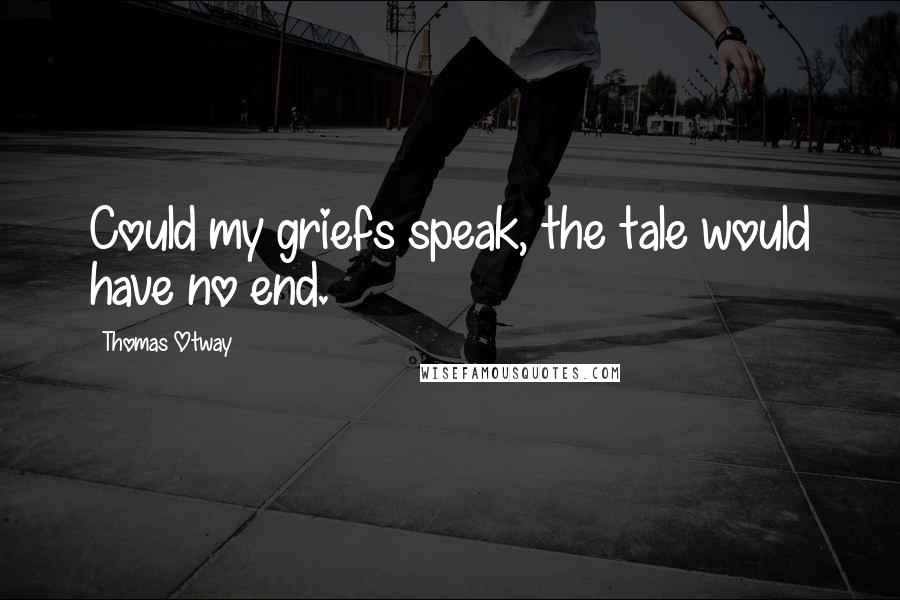 Thomas Otway Quotes: Could my griefs speak, the tale would have no end.