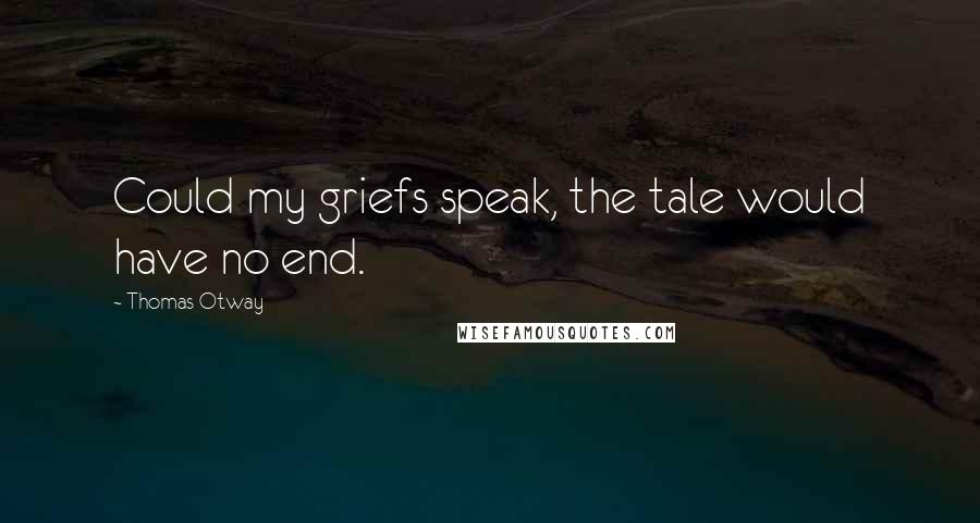 Thomas Otway Quotes: Could my griefs speak, the tale would have no end.