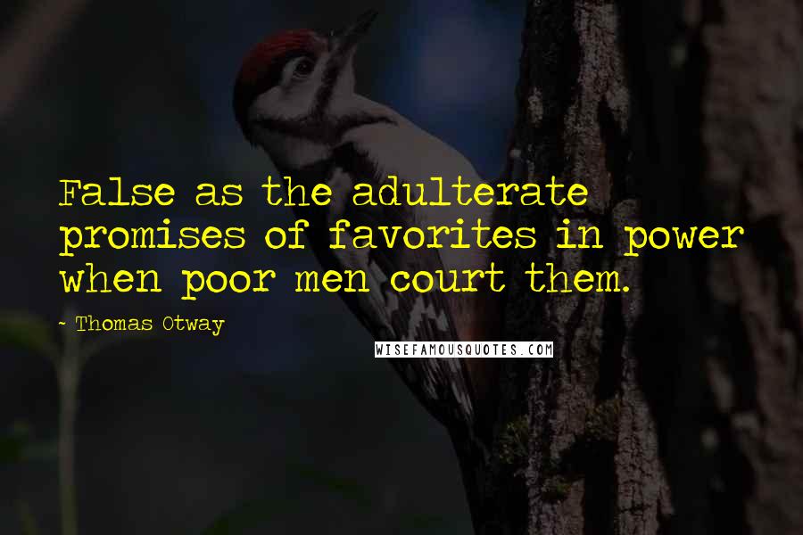Thomas Otway Quotes: False as the adulterate promises of favorites in power when poor men court them.