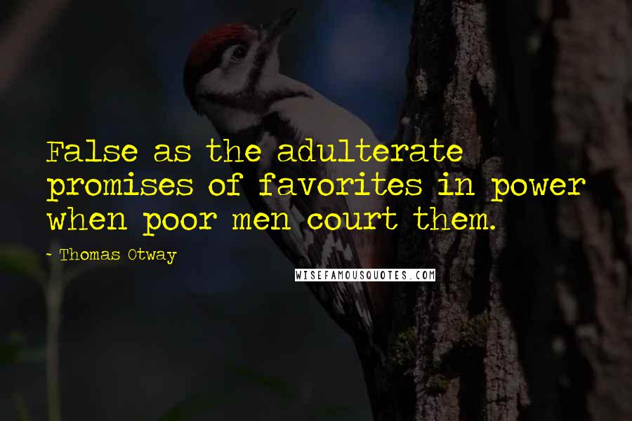 Thomas Otway Quotes: False as the adulterate promises of favorites in power when poor men court them.