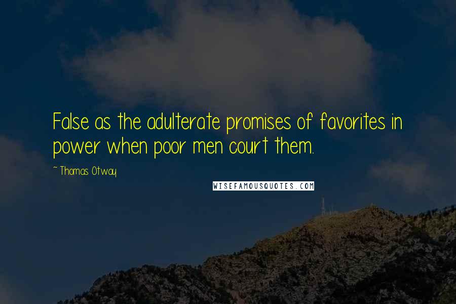Thomas Otway Quotes: False as the adulterate promises of favorites in power when poor men court them.