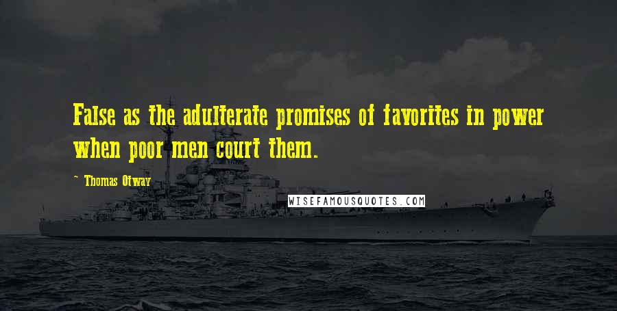 Thomas Otway Quotes: False as the adulterate promises of favorites in power when poor men court them.