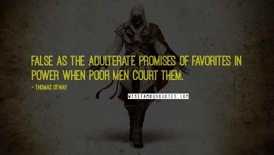 Thomas Otway Quotes: False as the adulterate promises of favorites in power when poor men court them.