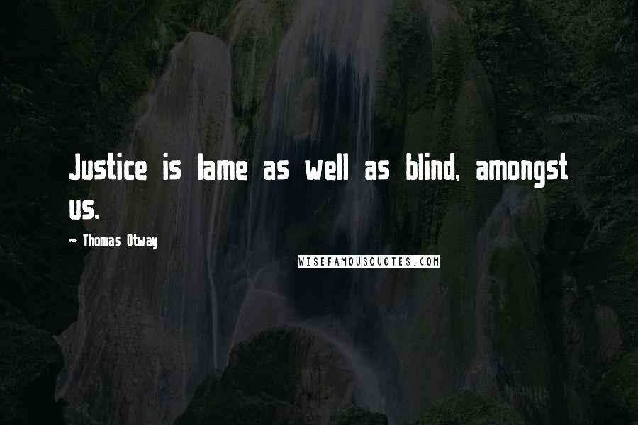 Thomas Otway Quotes: Justice is lame as well as blind, amongst us.