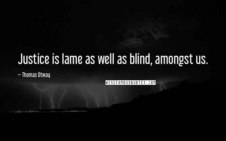 Thomas Otway Quotes: Justice is lame as well as blind, amongst us.