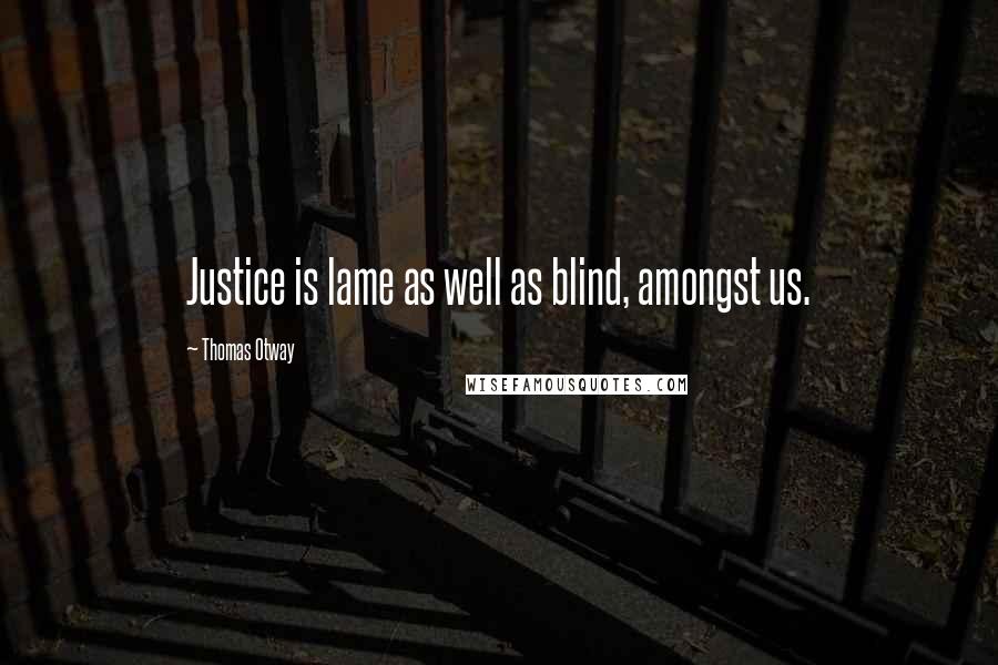 Thomas Otway Quotes: Justice is lame as well as blind, amongst us.