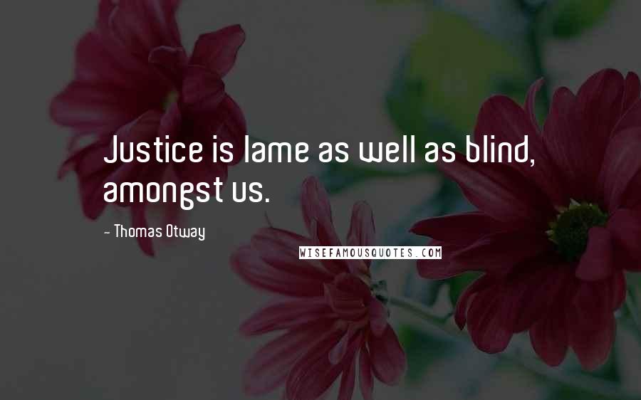 Thomas Otway Quotes: Justice is lame as well as blind, amongst us.
