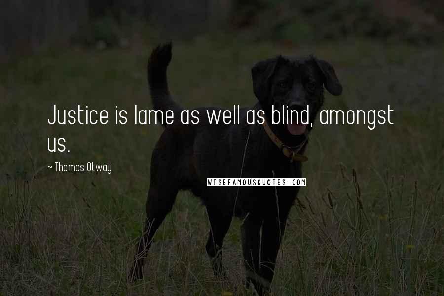 Thomas Otway Quotes: Justice is lame as well as blind, amongst us.