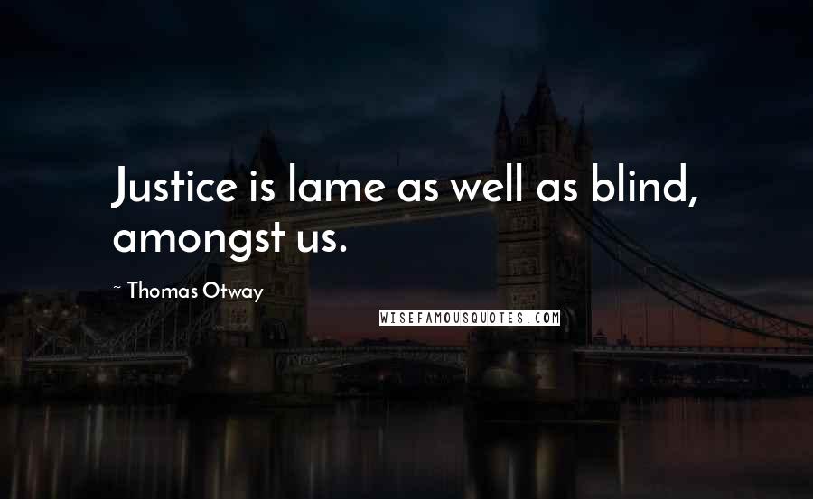 Thomas Otway Quotes: Justice is lame as well as blind, amongst us.