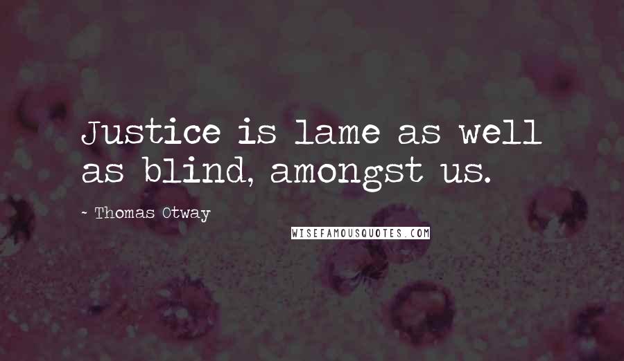 Thomas Otway Quotes: Justice is lame as well as blind, amongst us.