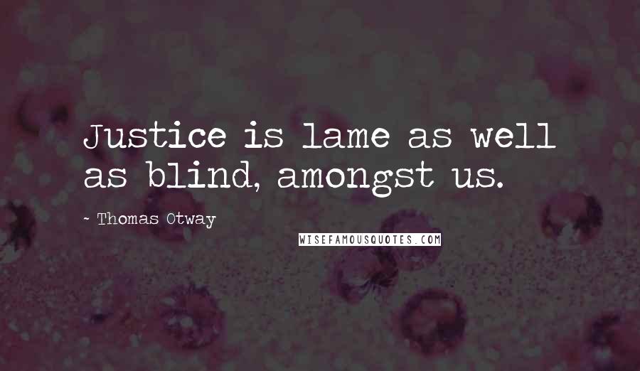 Thomas Otway Quotes: Justice is lame as well as blind, amongst us.