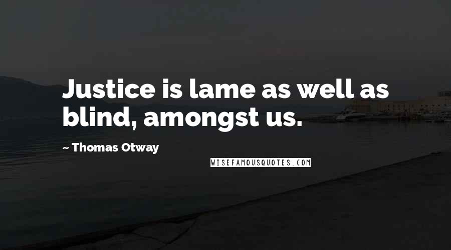 Thomas Otway Quotes: Justice is lame as well as blind, amongst us.