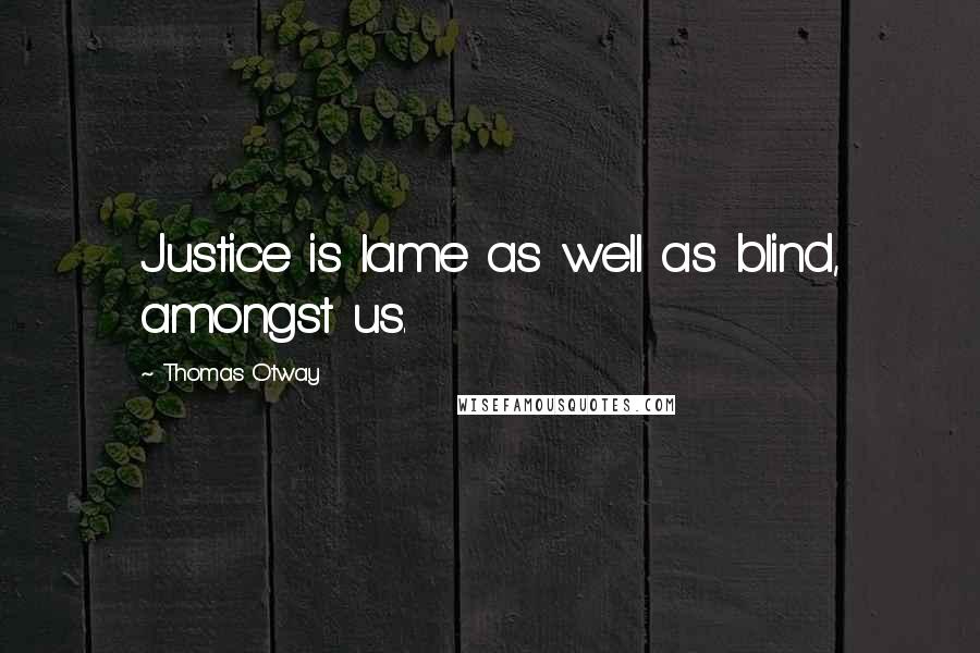 Thomas Otway Quotes: Justice is lame as well as blind, amongst us.