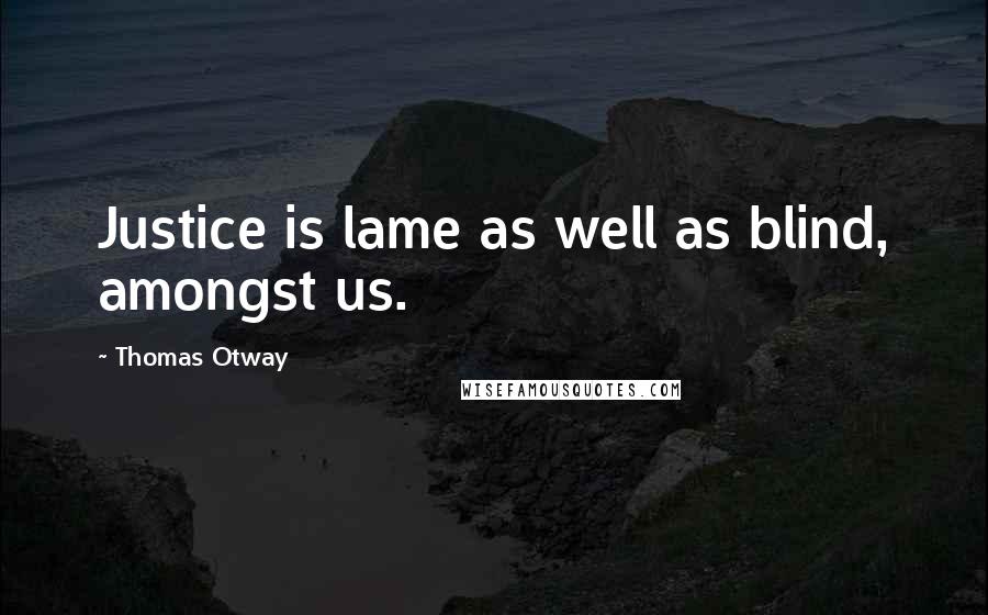 Thomas Otway Quotes: Justice is lame as well as blind, amongst us.