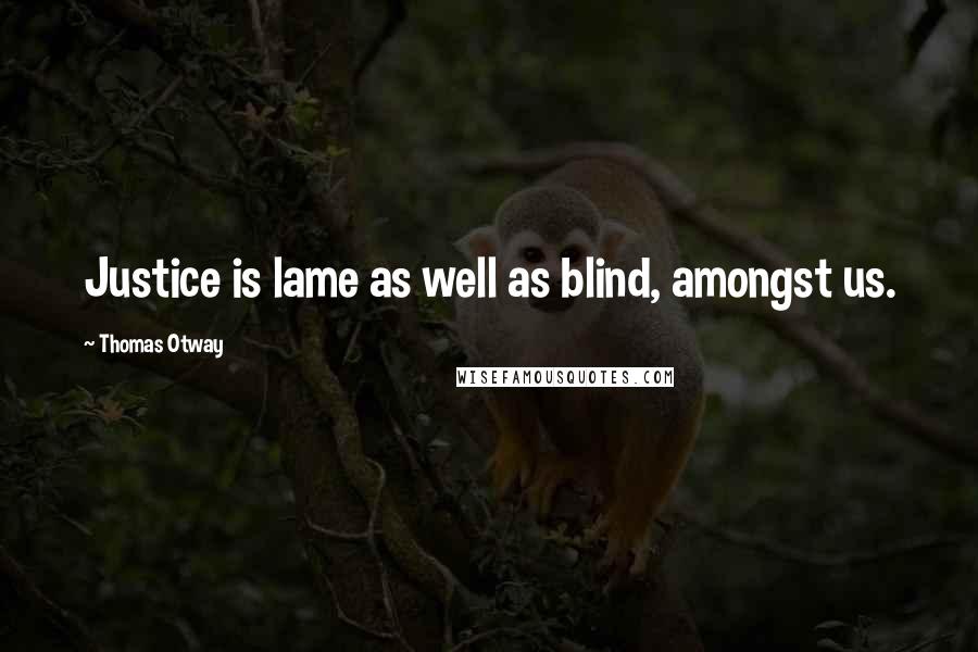 Thomas Otway Quotes: Justice is lame as well as blind, amongst us.